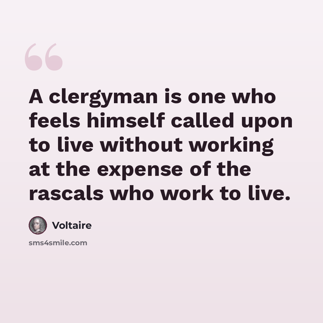 “A clergyman is one who feels himself called upon to live without working at the expense of the rascals who work to live.” quote by Voltaire