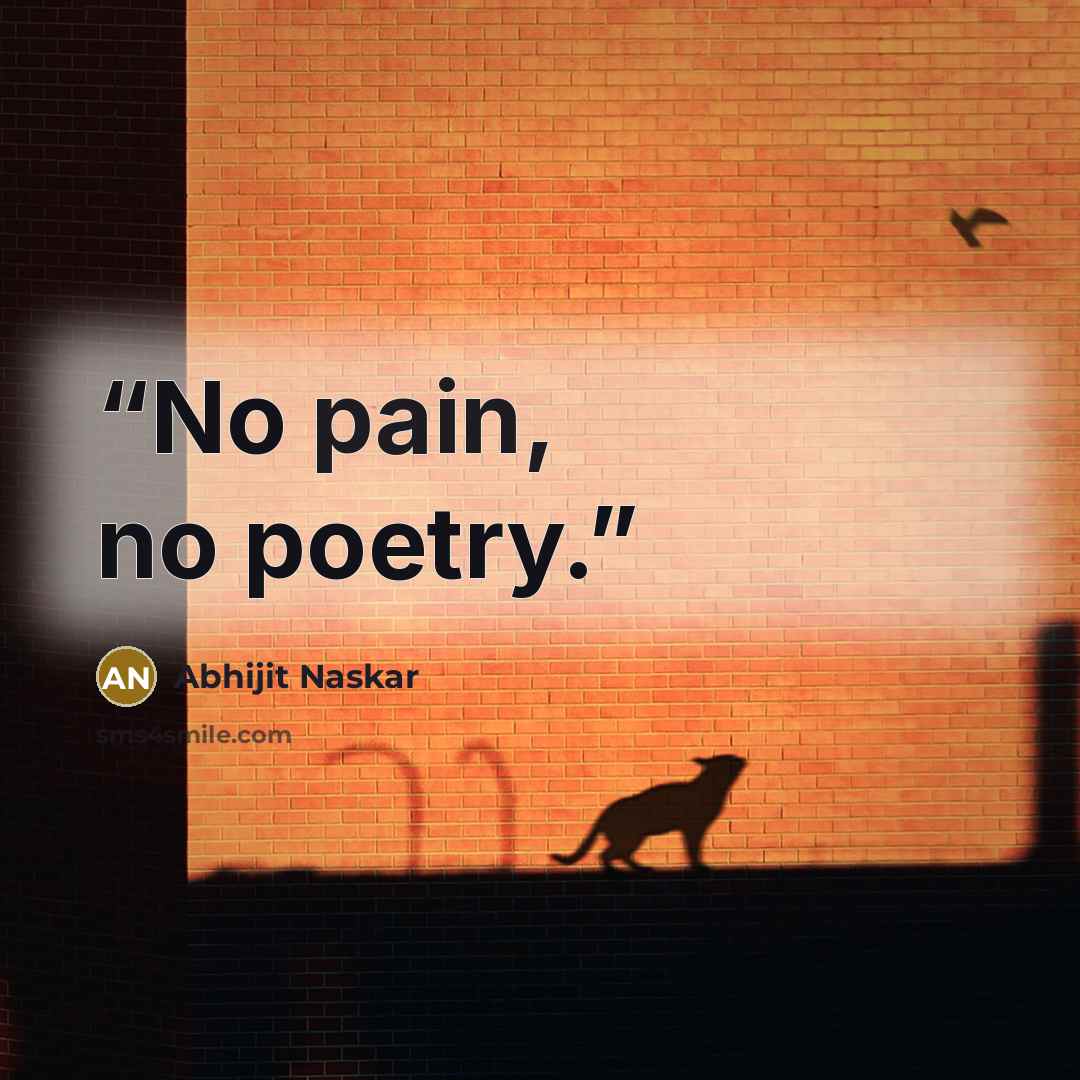 “No pain, no poetry.” quote by Abhijit Naskar