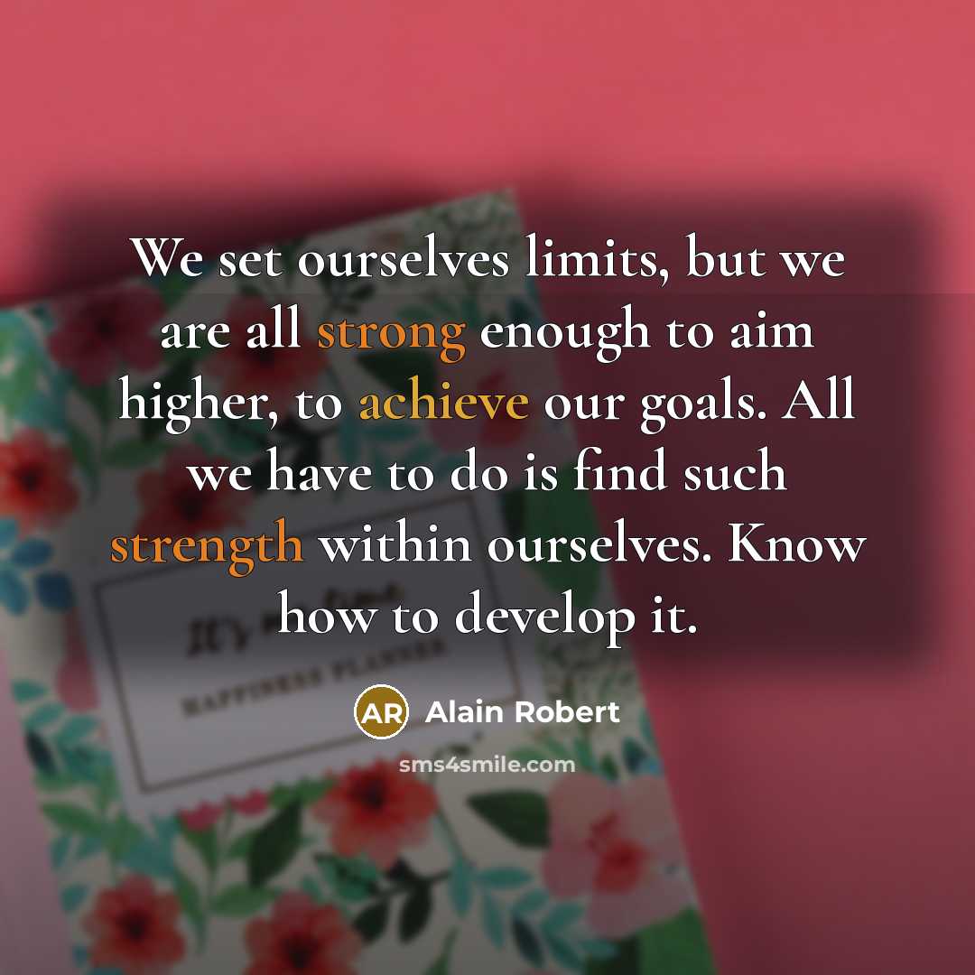 “We set ourselves limits, but we are all strong enough to aim higher, to achieve our goals. All we have to do is find such strength within ourselves. Know how to develop it.” quote by Alain Robert