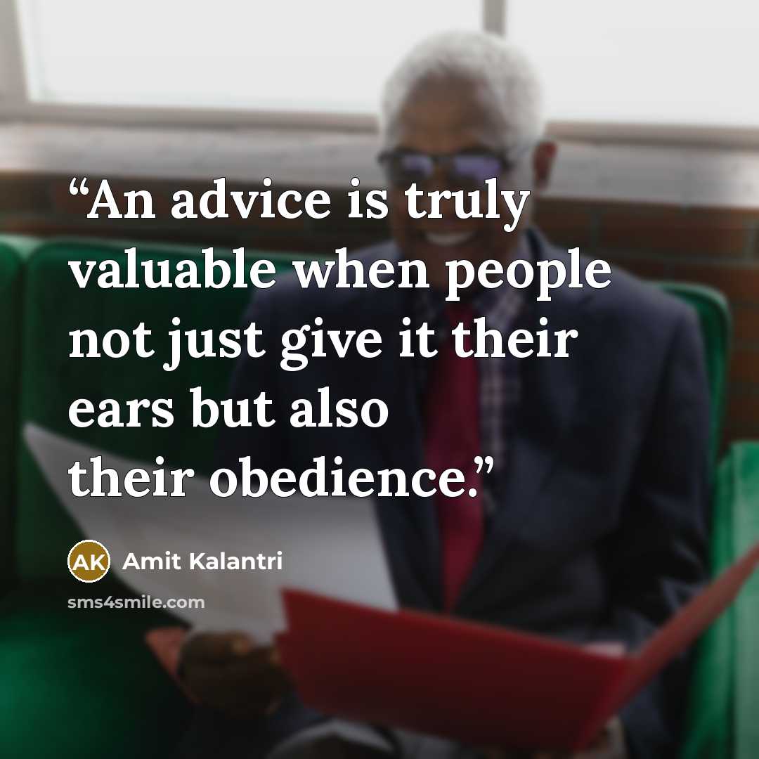 “An advice is truly valuable when people not just give it their ears but also their obedience.” quote by Amit Kalantri