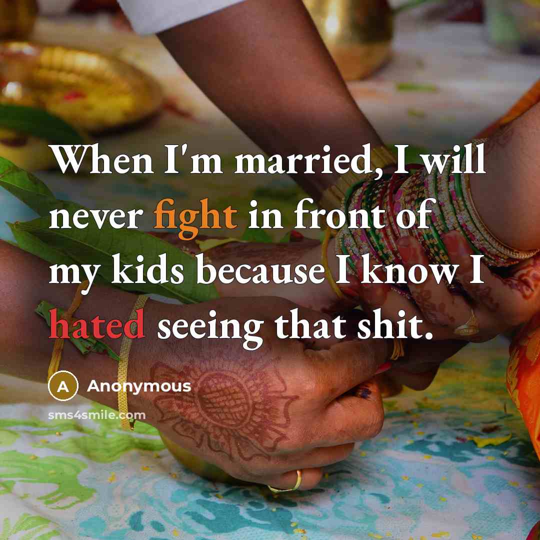 “When I'm married, I will never fight in front of my kids because I know I hated seeing that shit.” quote by Anonymous