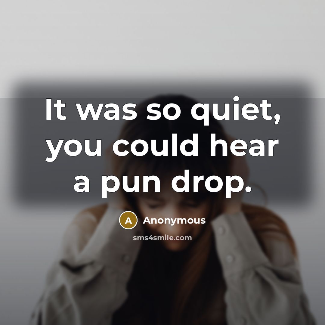 “It was so quiet, you could hear a pun drop.” quote by Anonymous