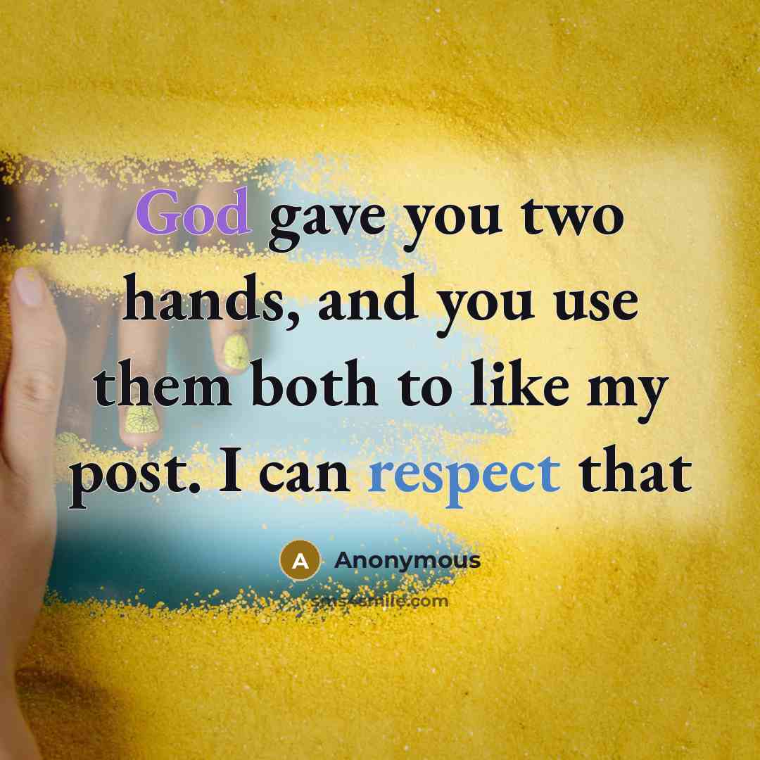 “God gave you two hands, and you use them both to like my post. I can respect that” quote by Anonymous