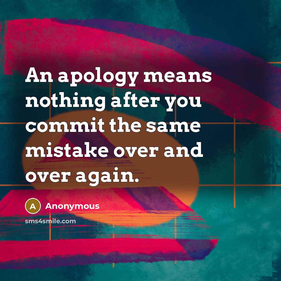 “An apology means nothing after you commit the same mistake over and over again.” quote by Anonymous
