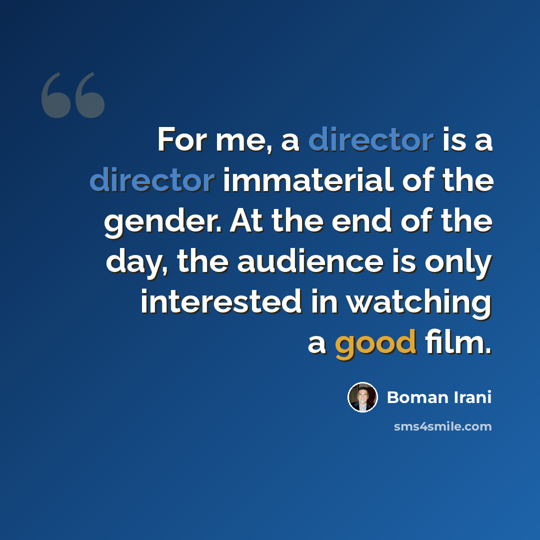 “For me, a director is a director immaterial of the gender. At the end of the day, the audience is only interested in watching a good film.” quote by Boman Irani