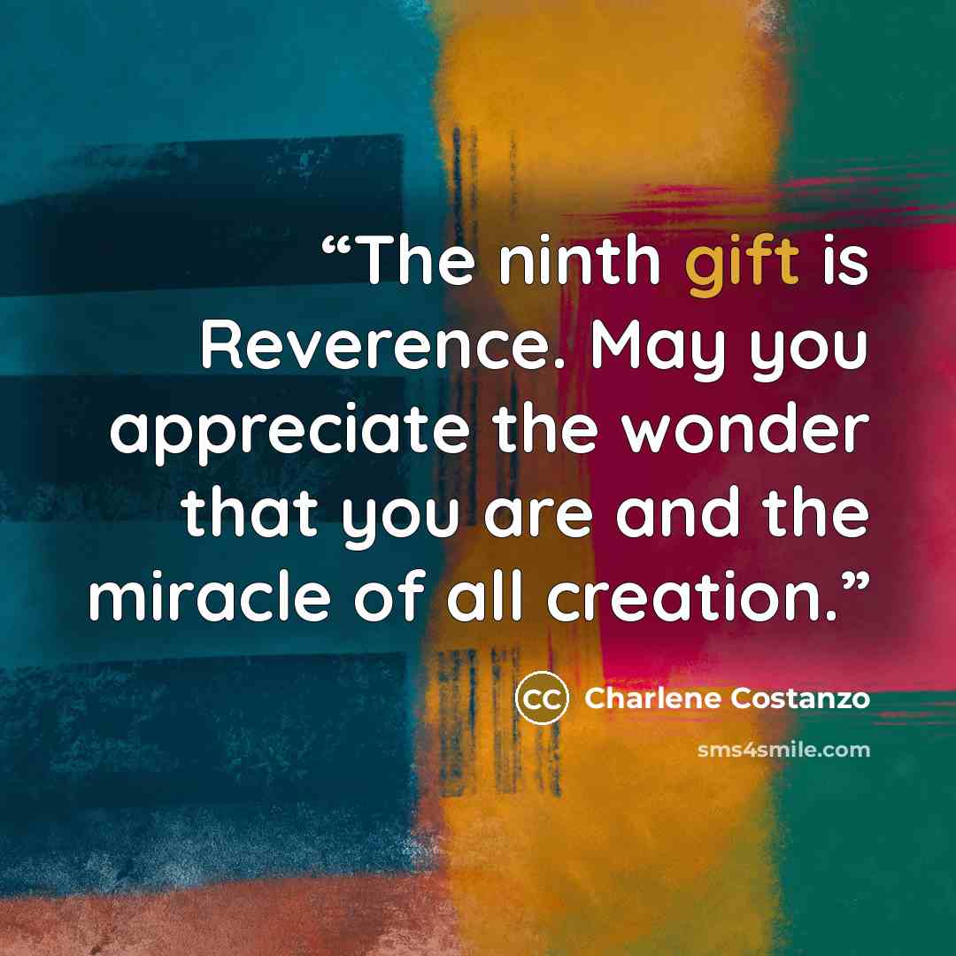 “The ninth gift is Reverence. May you appreciate the wonder that you are and the miracle of all creation.” quote by Charlene Costanzo