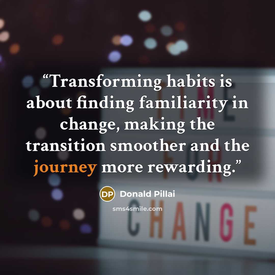 “Transforming habits is about finding familiarity in change, making the transition smoother and the journey more rewarding.” quote by Donald Pillai