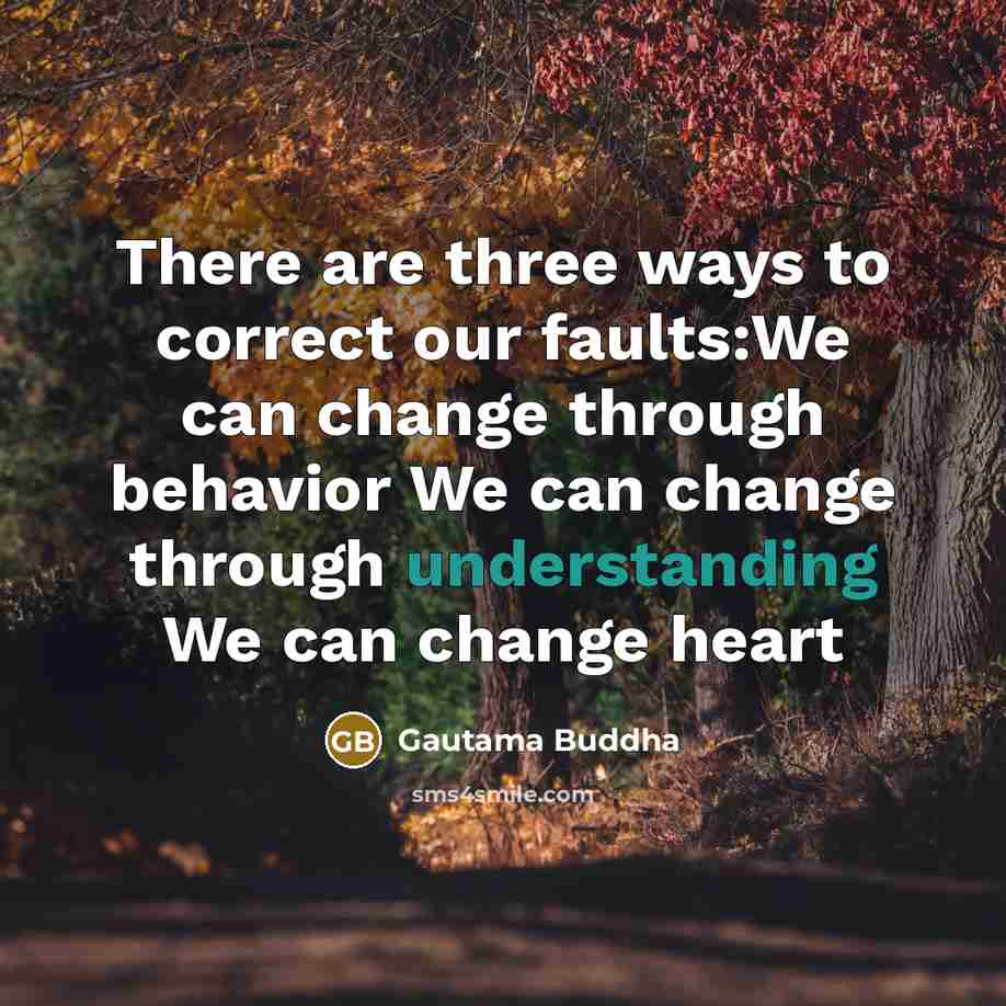 “There are three ways to correct our faults:We can change through behavior We can change through understanding We can change heart” quote by Gautama Buddha