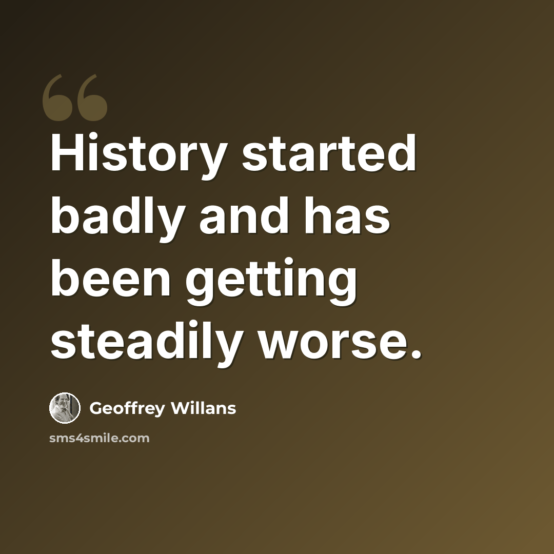 “History started badly and has been getting steadily worse.” quote by Geoffrey Willans