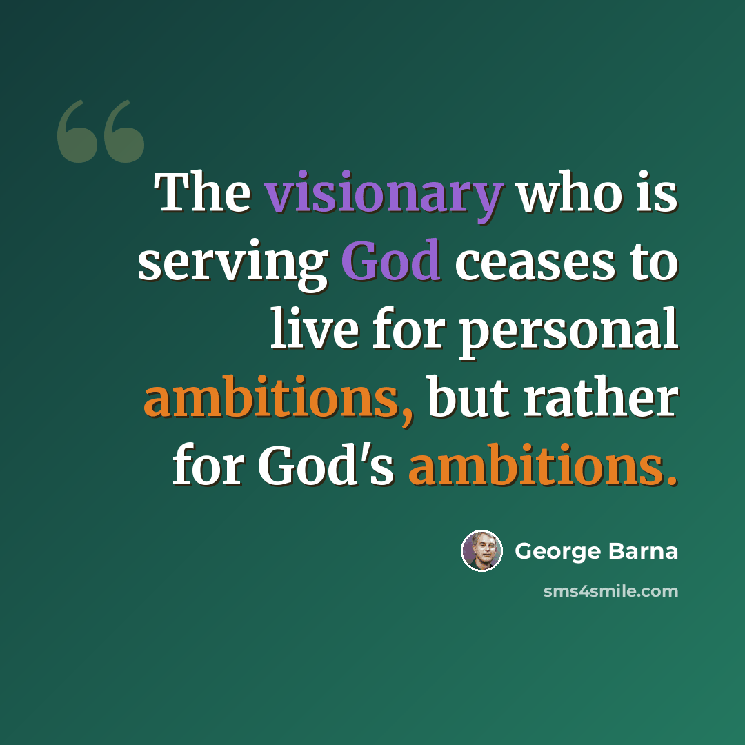 “The visionary who is serving God ceases to live for personal ambitions, but rather for God's ambitions.” quote by George Barna