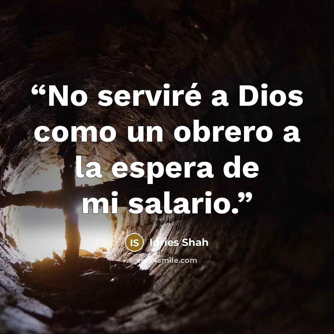 “No serviré a Dios como un obrero a la espera de mi salario.” quote by Idries Shah