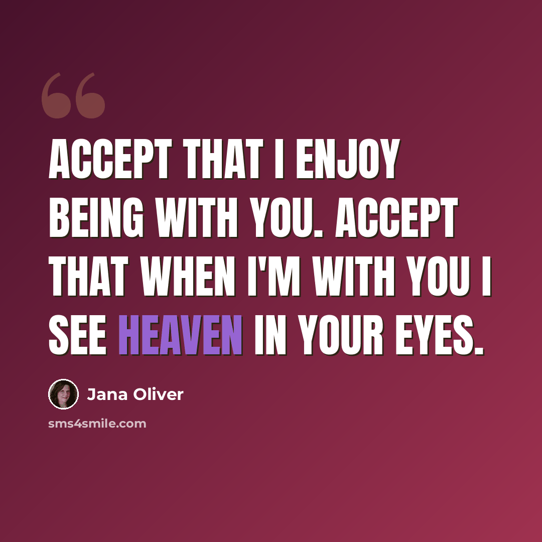 “Accept that I enjoy being with you. Accept that when I'm with you I see Heaven in your eyes.” quote by Jana Oliver