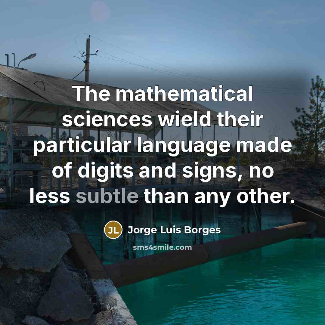 “The mathematical sciences wield their particular language made of digits and signs, no less subtle than any other.” quote by Jorge Luis Borges