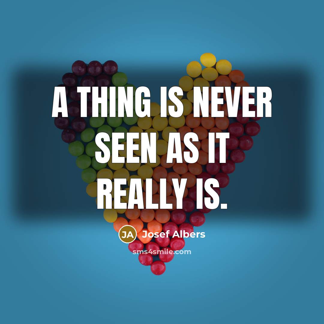 “A thing is never seen as it really is.” quote by Josef Albers