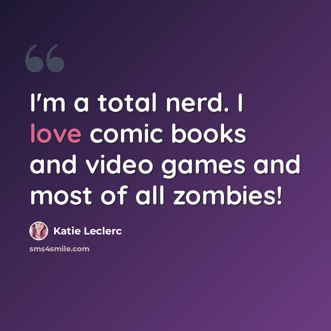 “I'm a total nerd. I love comic books and video games and most of all zombies!” quote by Katie Leclerc