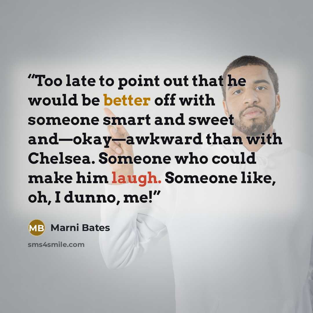 “Too late to point out that he would be better off with someone smart and sweet and—okay—awkward than with Chelsea. Someone who could make him laugh. Someone like, oh, I dunno, me!” quote by Marni Bates