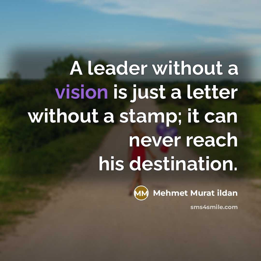 “A leader without a vision is just a letter without a stamp; it can never reach his destination.” quote by Mehmet Murat Ildan