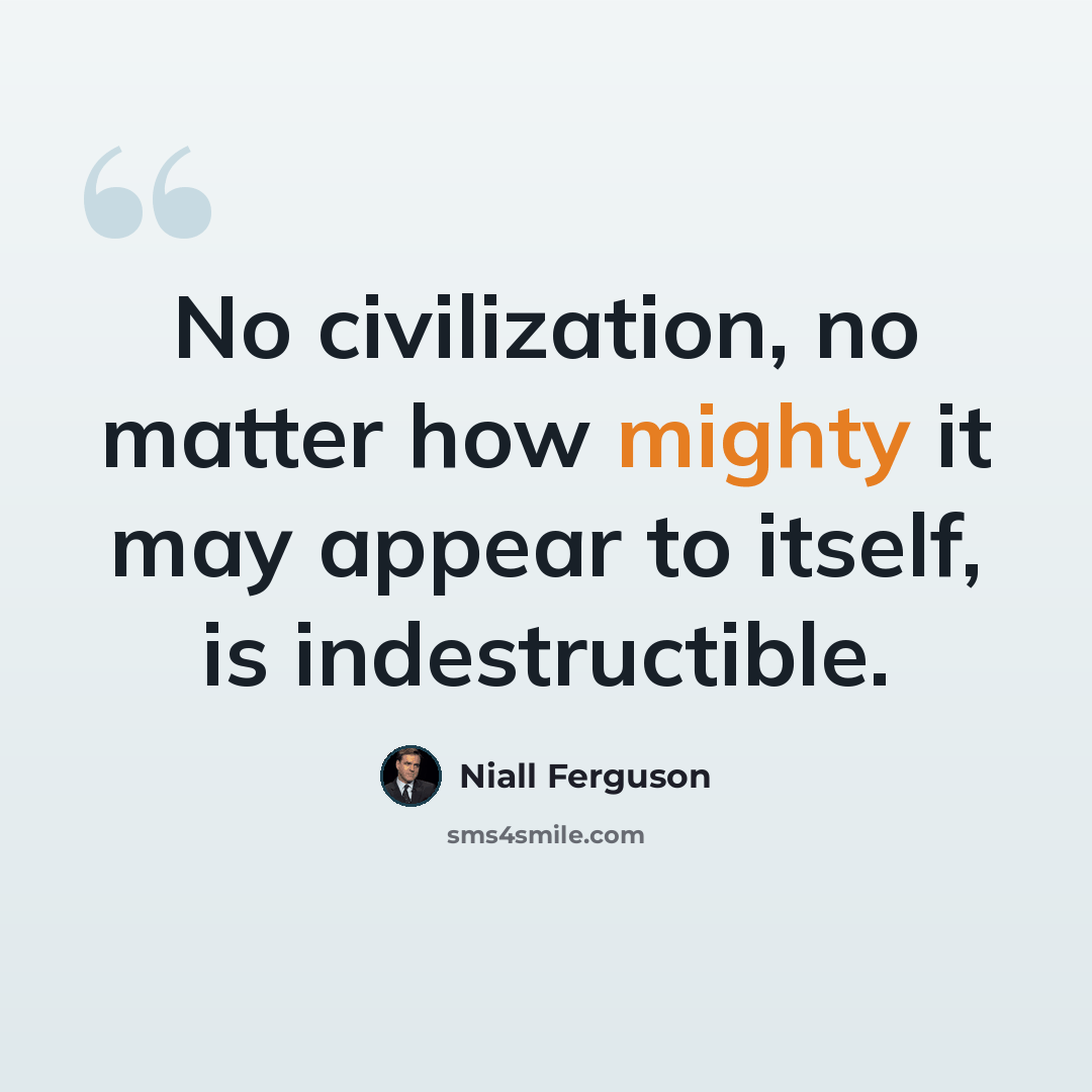“No civilization, no matter how mighty it may appear to itself, is indestructible.” quote by Niall Ferguson