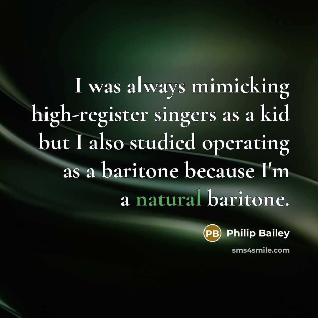 “I was always mimicking high-register singers as a kid but I also studied operating as a baritone because I'm a natural baritone.” quote by Philip Bailey
