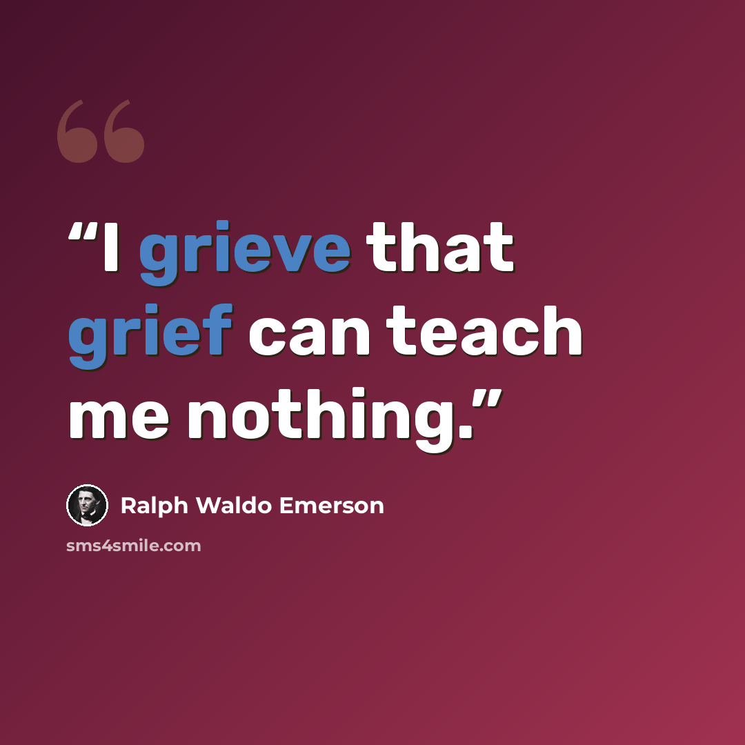 “I grieve that grief can teach me nothing.” quote by Ralph Waldo Emerson