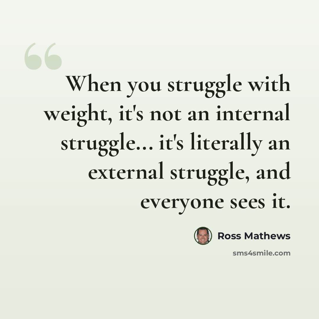 “When you struggle with weight, it's not an internal struggle... it's literally an external struggle, and everyone sees it.” quote by Ross Mathews