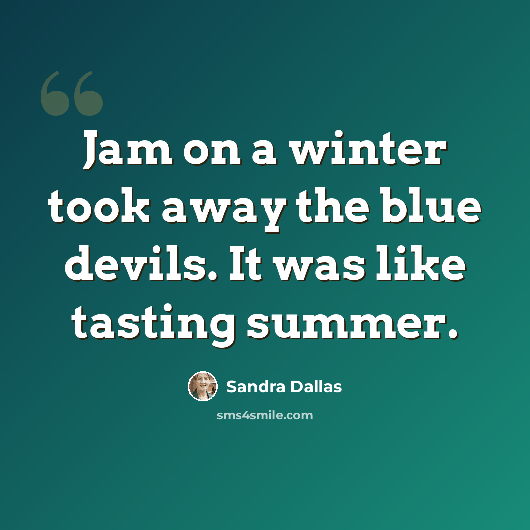 “Jam on a winter took away the blue devils. It was like tasting summer.” quote by Sandra Dallas