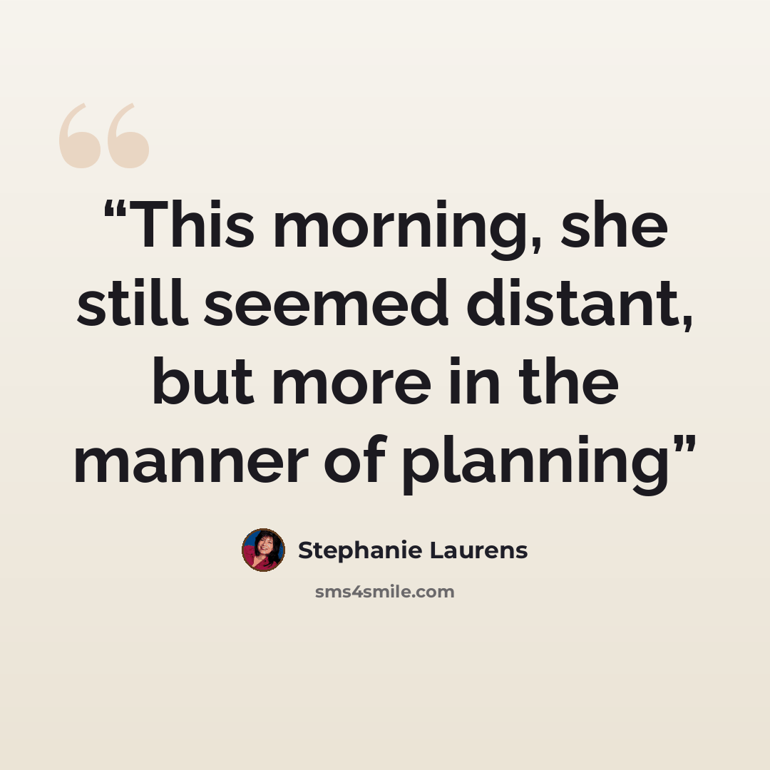 “This morning, she still seemed distant, but more in the manner of planning” quote by Stephanie Laurens