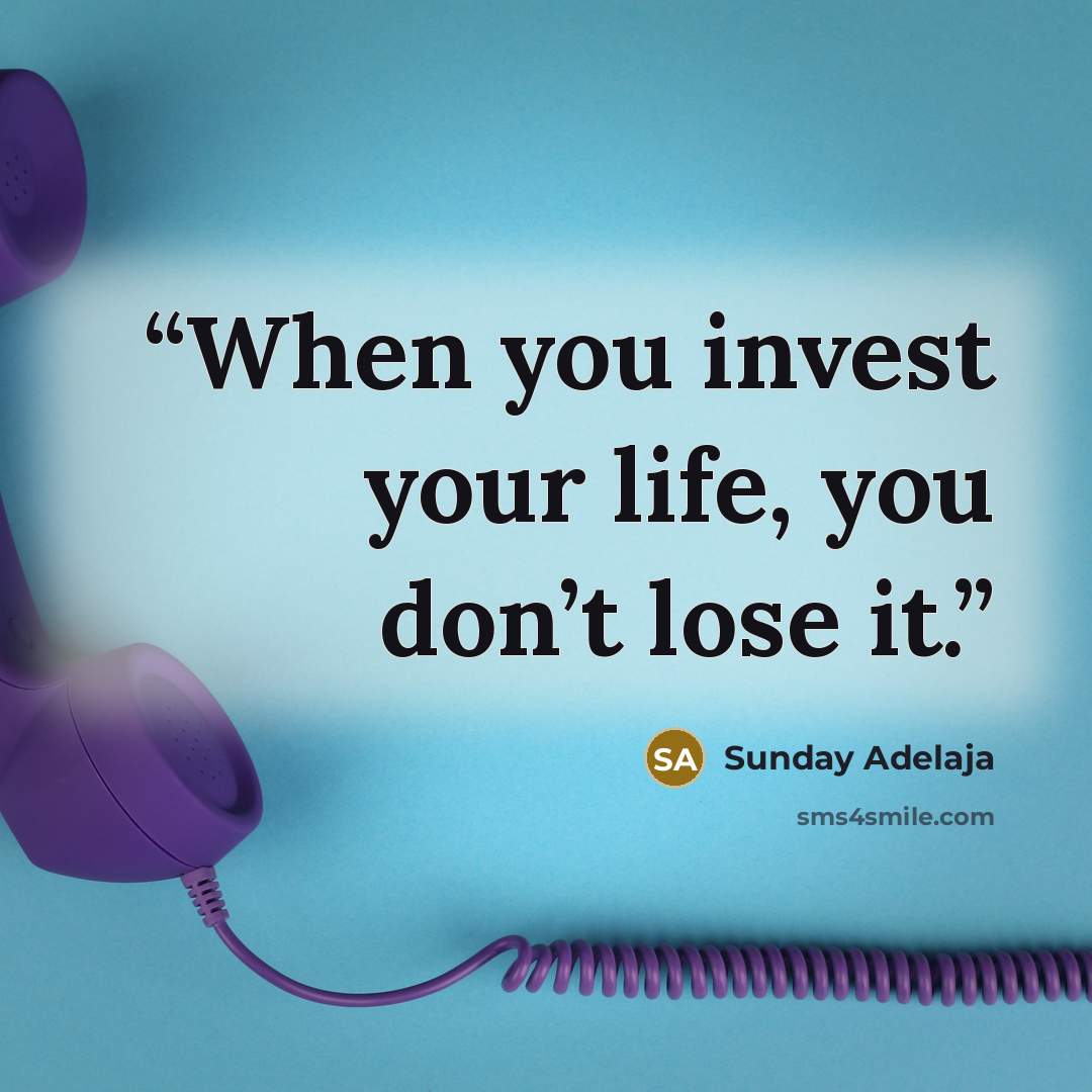 “When you invest your life, you don’t lose it.” quote by Sunday Adelaja