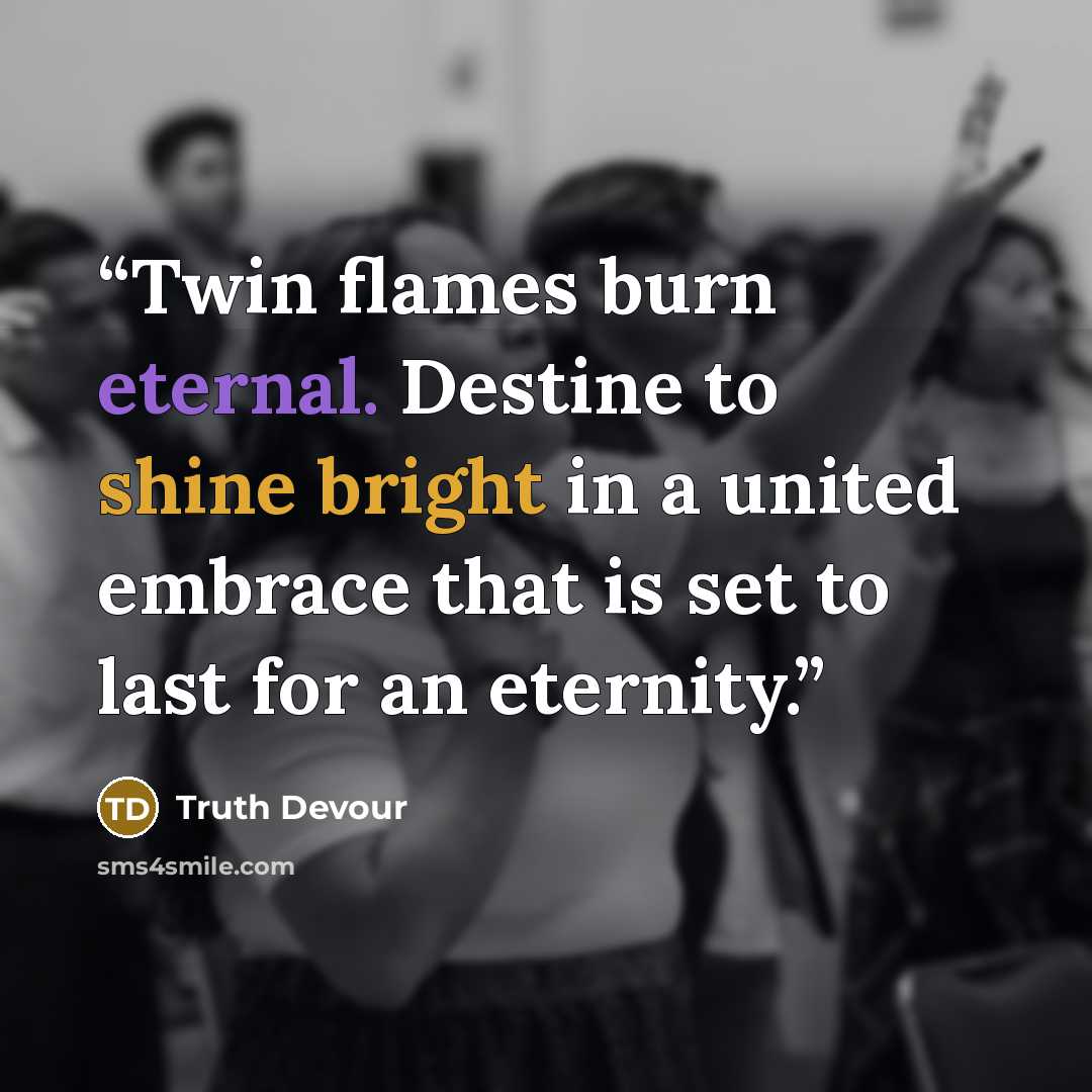 “Twin flames burn eternal. Destine to shine bright in a united embrace that is set to last for an eternity.” quote by Truth Devour