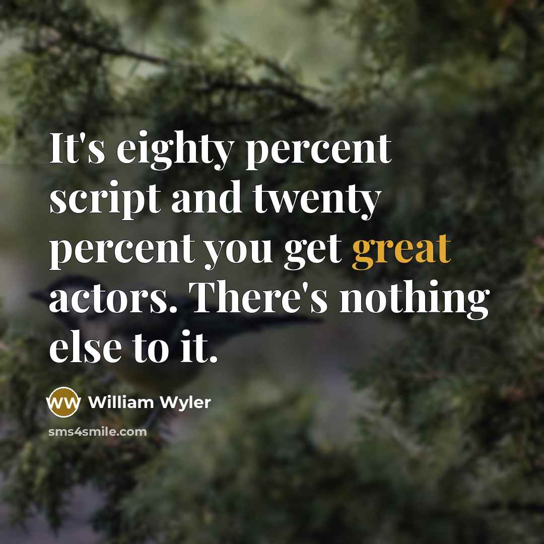 “It's eighty percent script and twenty percent you get great actors. There's nothing else to it.” quote by William Wyler