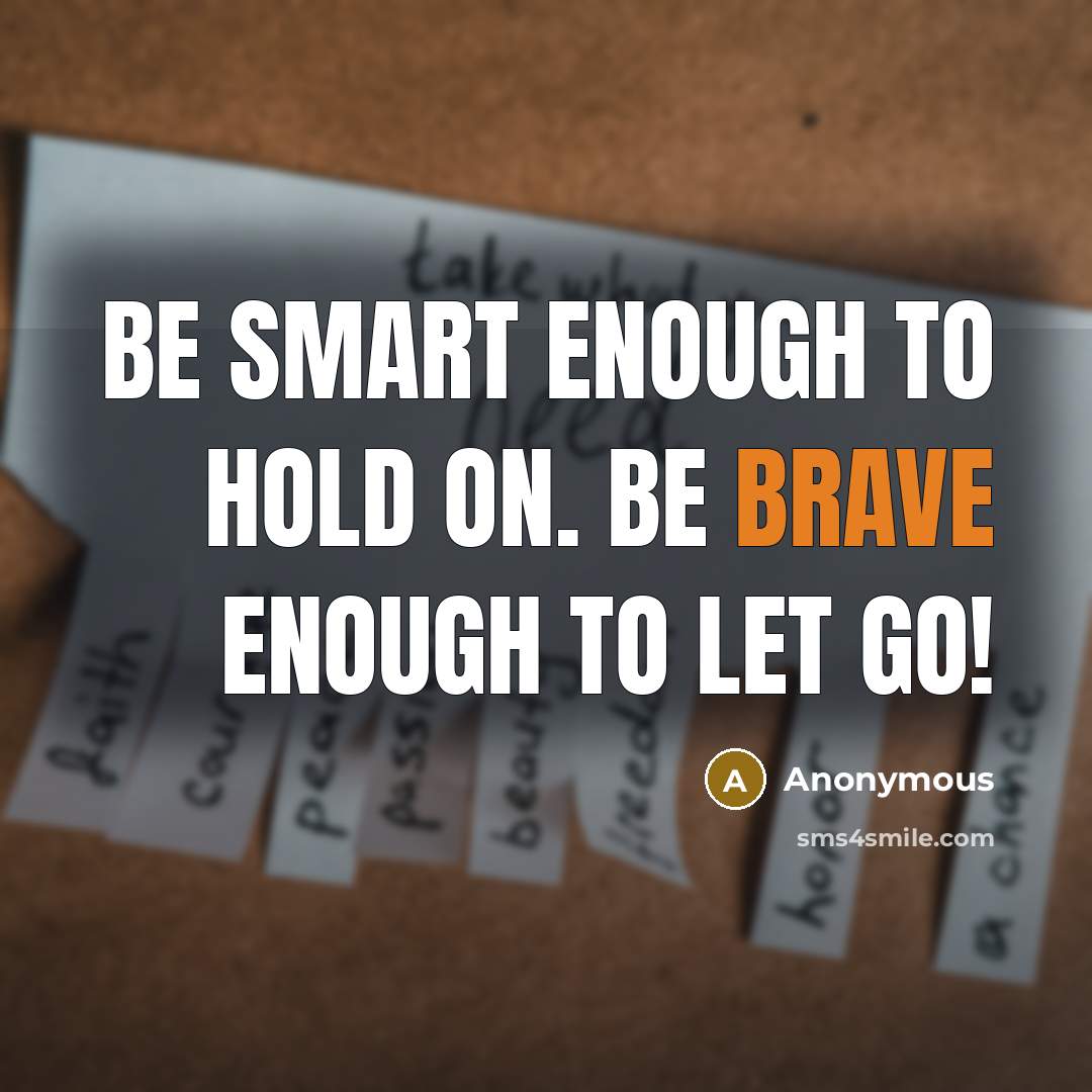 “Be smart enough to hold on. Be brave enough to let go!” quote by Anonymous