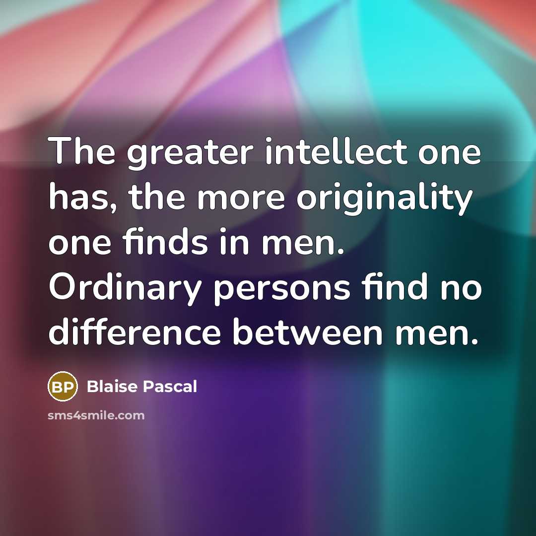 “The greater intellect one has, the more originality one finds in men. Ordinary persons find no difference between men.” quote by Blaise Pascal