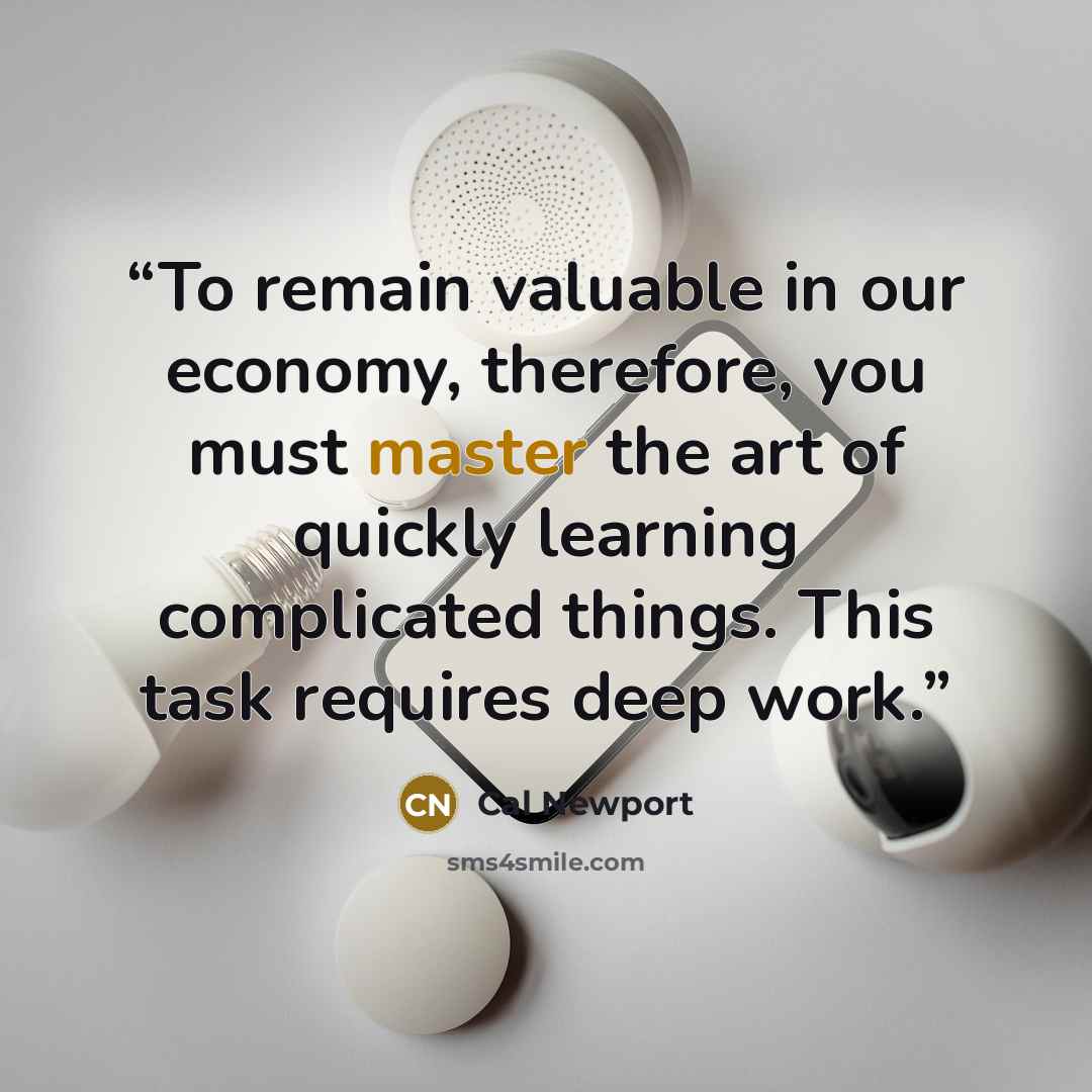 “To remain valuable in our economy, therefore, you must master the art of quickly learning complicated things. This task requires deep work.” quote by Cal Newport