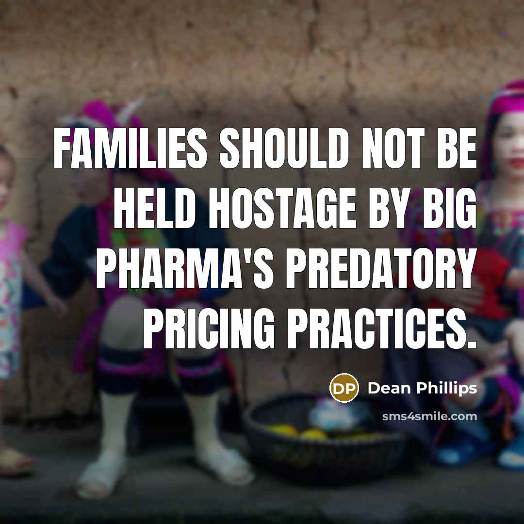 “Families should not be held hostage by big pharma's predatory pricing practices.” quote by Dean Phillips