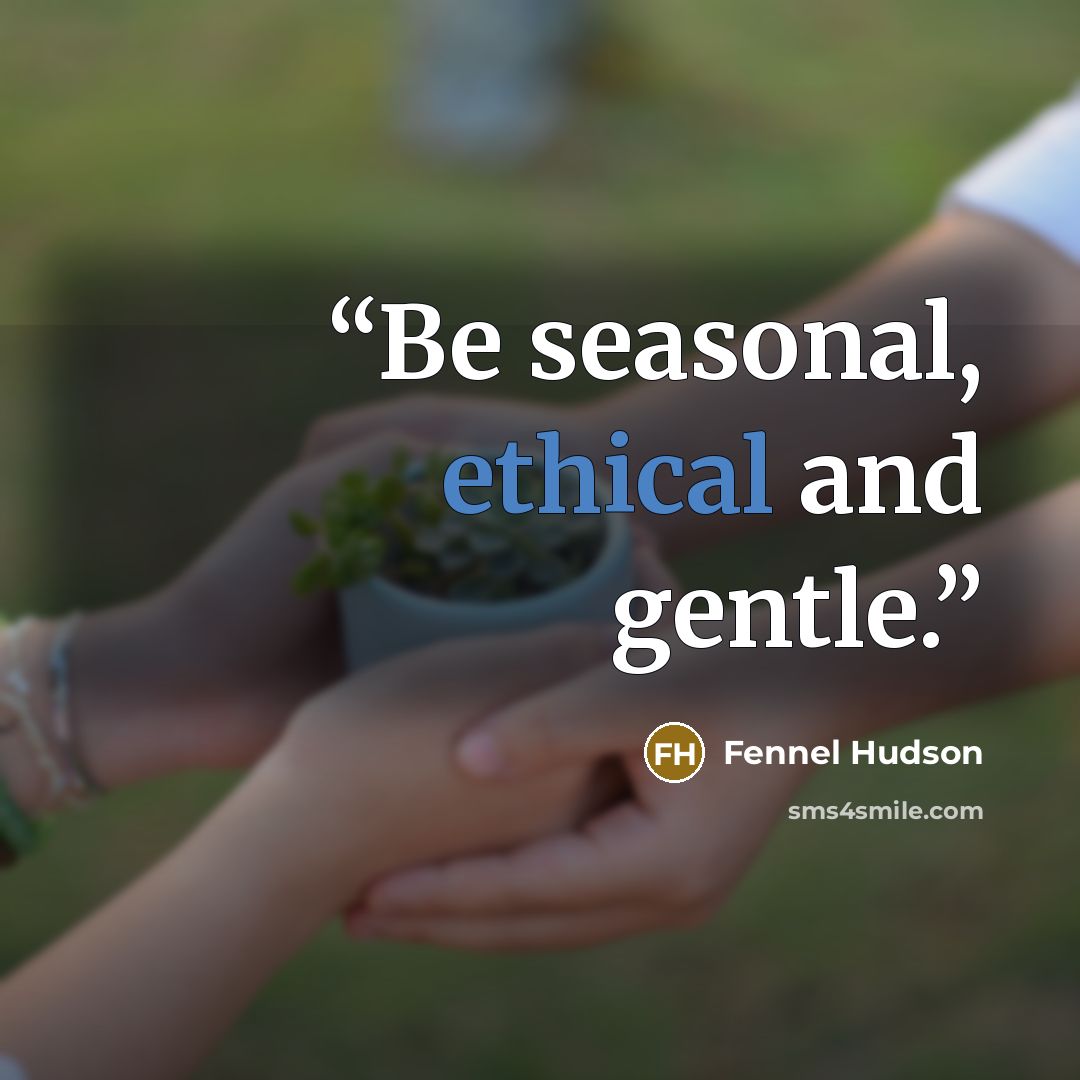 “Be seasonal, ethical and gentle.” quote by Fennel Hudson