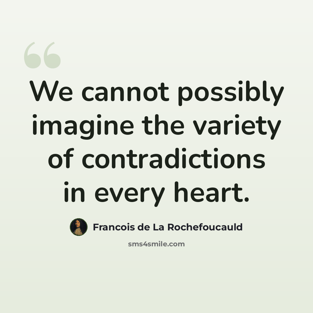 “We cannot possibly imagine the variety of contradictions in every heart.” quote by Francois de La Rochefoucauld