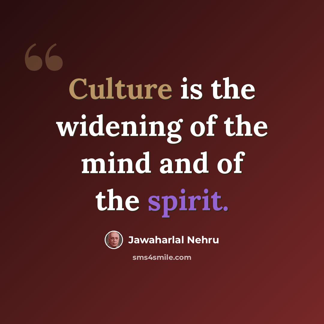 “Culture is the widening of the mind and of the spirit.” quote by Jawaharlal Nehru