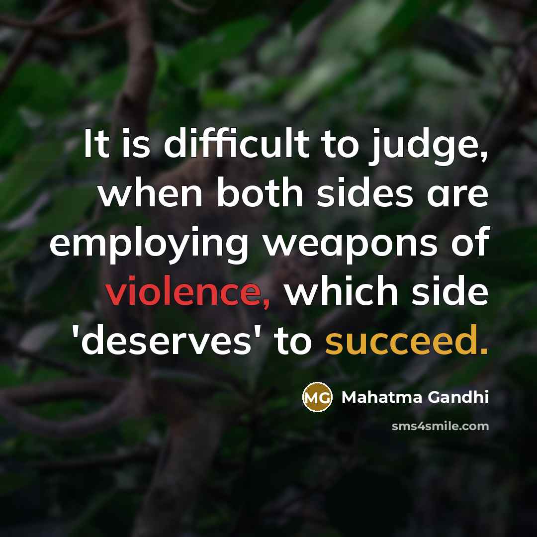 “It is difficult to judge, when both sides are employing weapons of violence, which side 'deserves' to succeed.” quote by Mahatma Gandhi