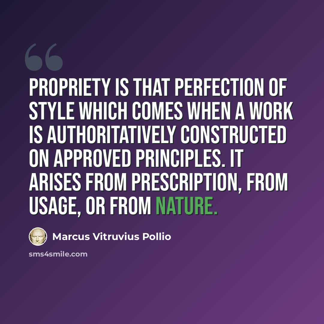 “Propriety is that perfection of style which comes when a work is authoritatively constructed on approved principles. It arises from prescription, from usage, or from nature.” quote by Marcus Vitruvius Pollio