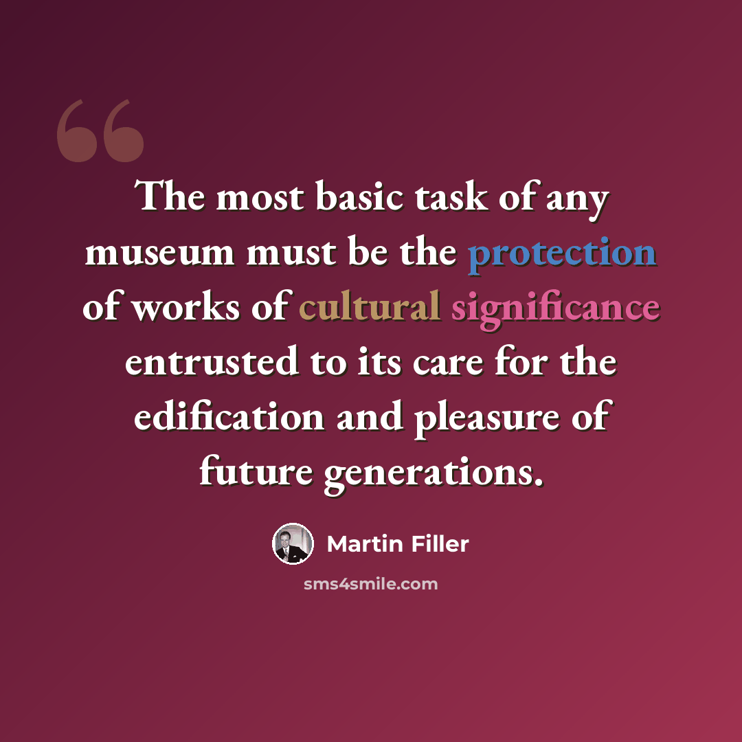 “The most basic task of any museum must be the protection of works of cultural significance entrusted to its care for the edification and pleasure of future generations.” quote by Martin Filler