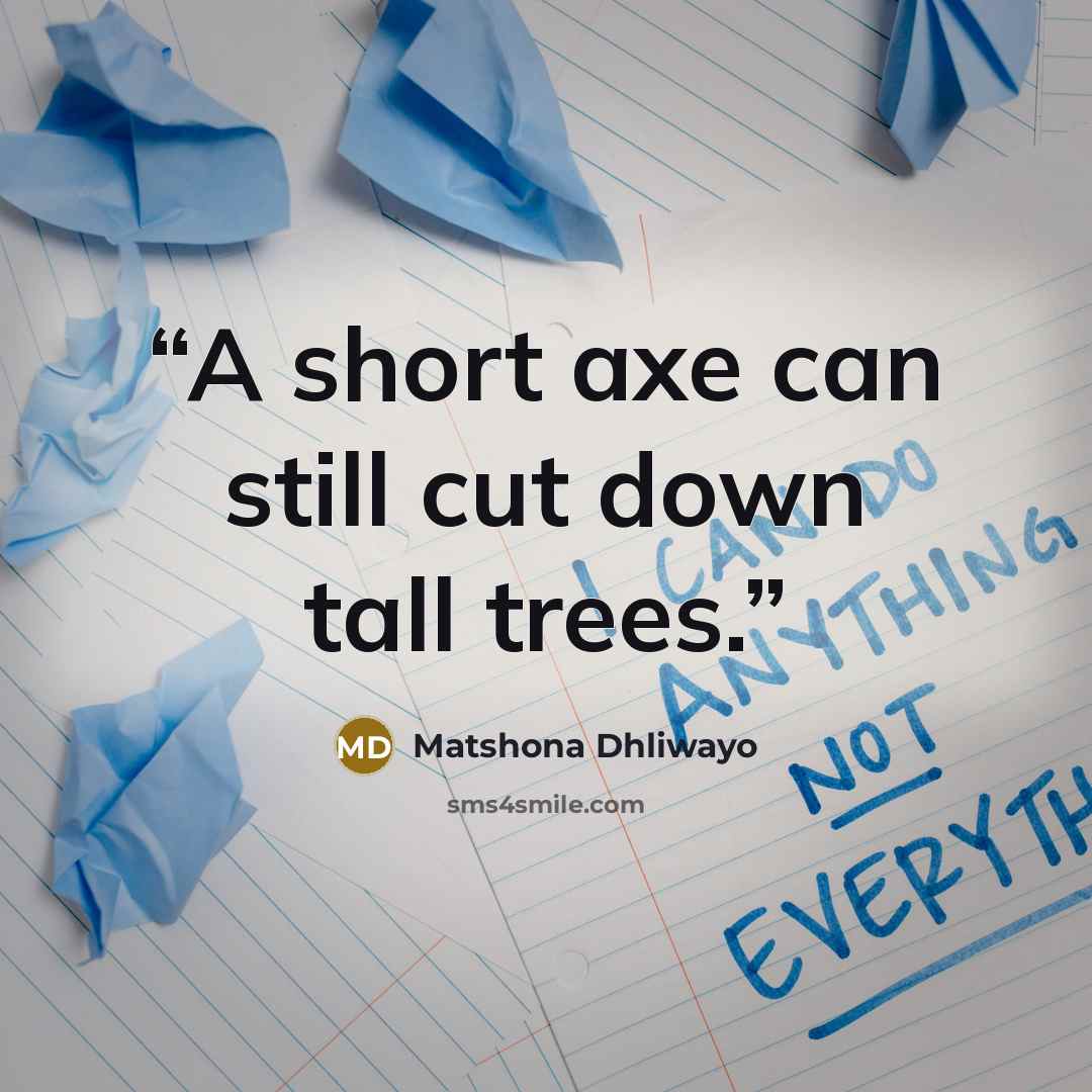 “A short axe can still cut down tall trees.” quote by Matshona Dhliwayo