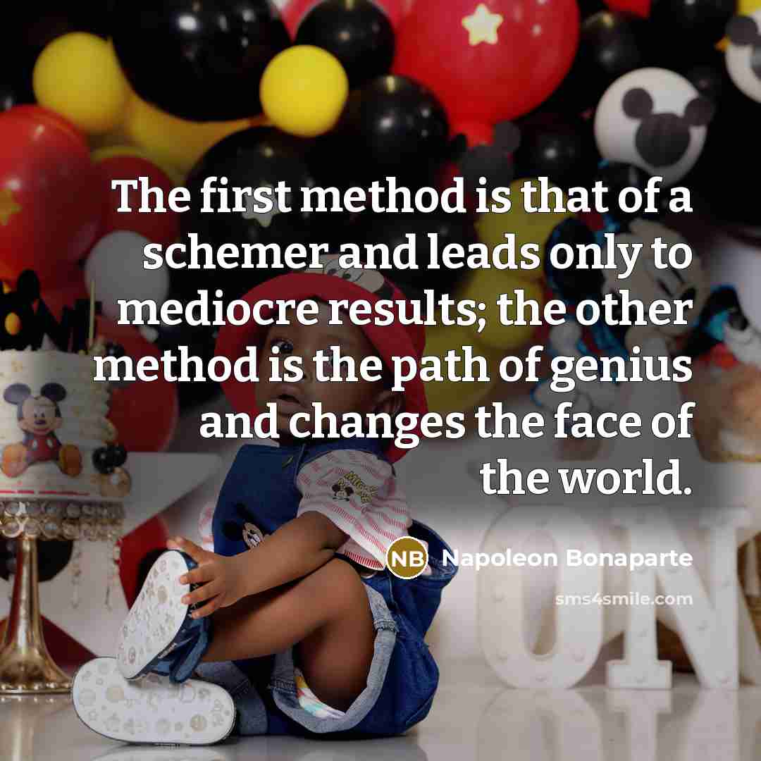 “The first method is that of a schemer and leads only to mediocre results; the other method is the path of genius and changes the face of the world.” quote by Napoleon Bonaparte