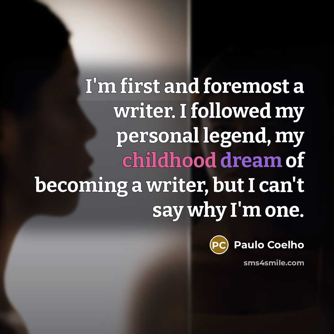 “I'm first and foremost a writer. I followed my personal legend, my childhood dream of becoming a writer, but I can't say why I'm one.” quote by Paulo Coelho