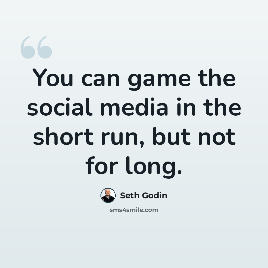 “You can game the social media in the short run, but not for long.” quote by Seth Godin