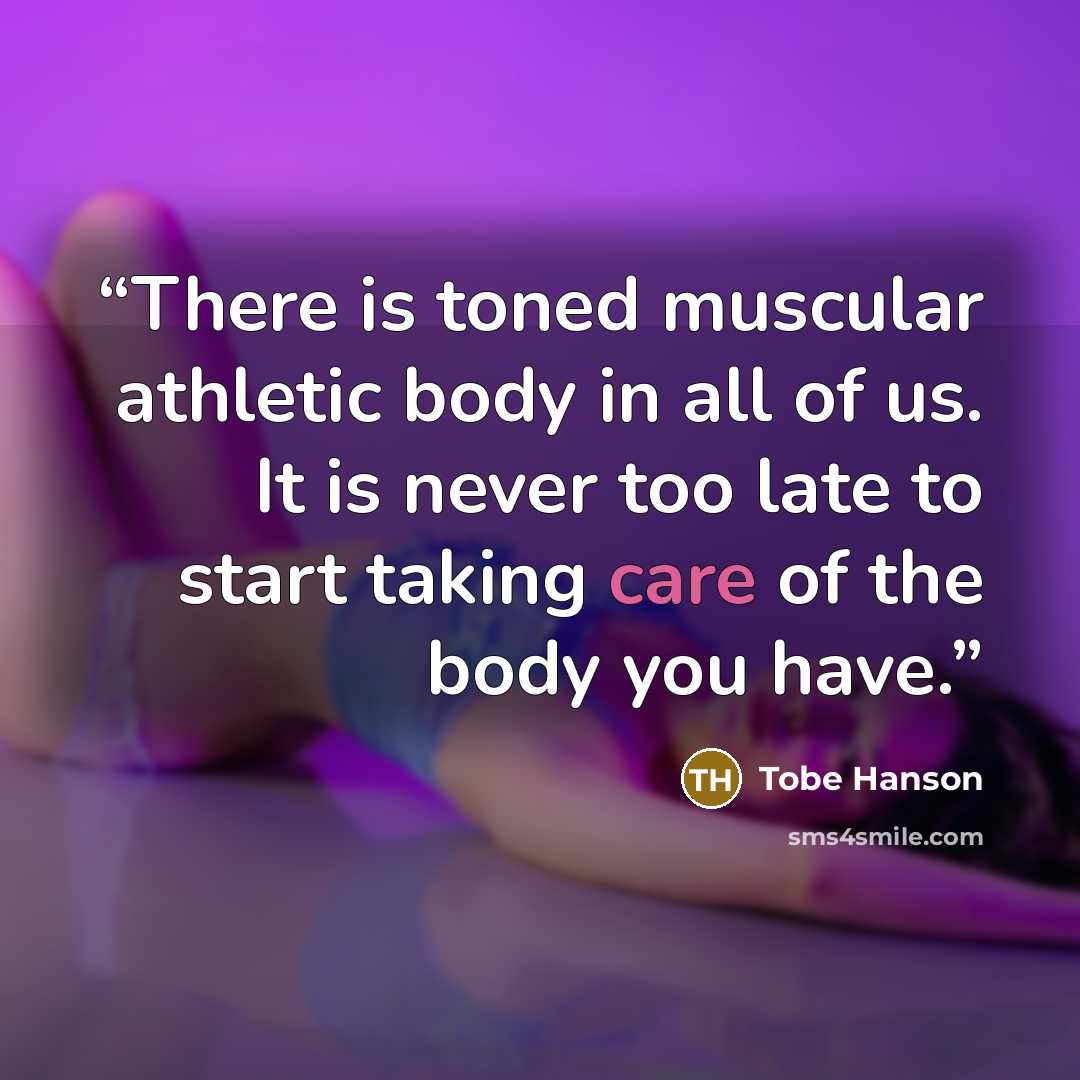 “There is toned muscular athletic body in all of us. It is never too late to start taking care of the body you have.” quote by Tobe Hanson
