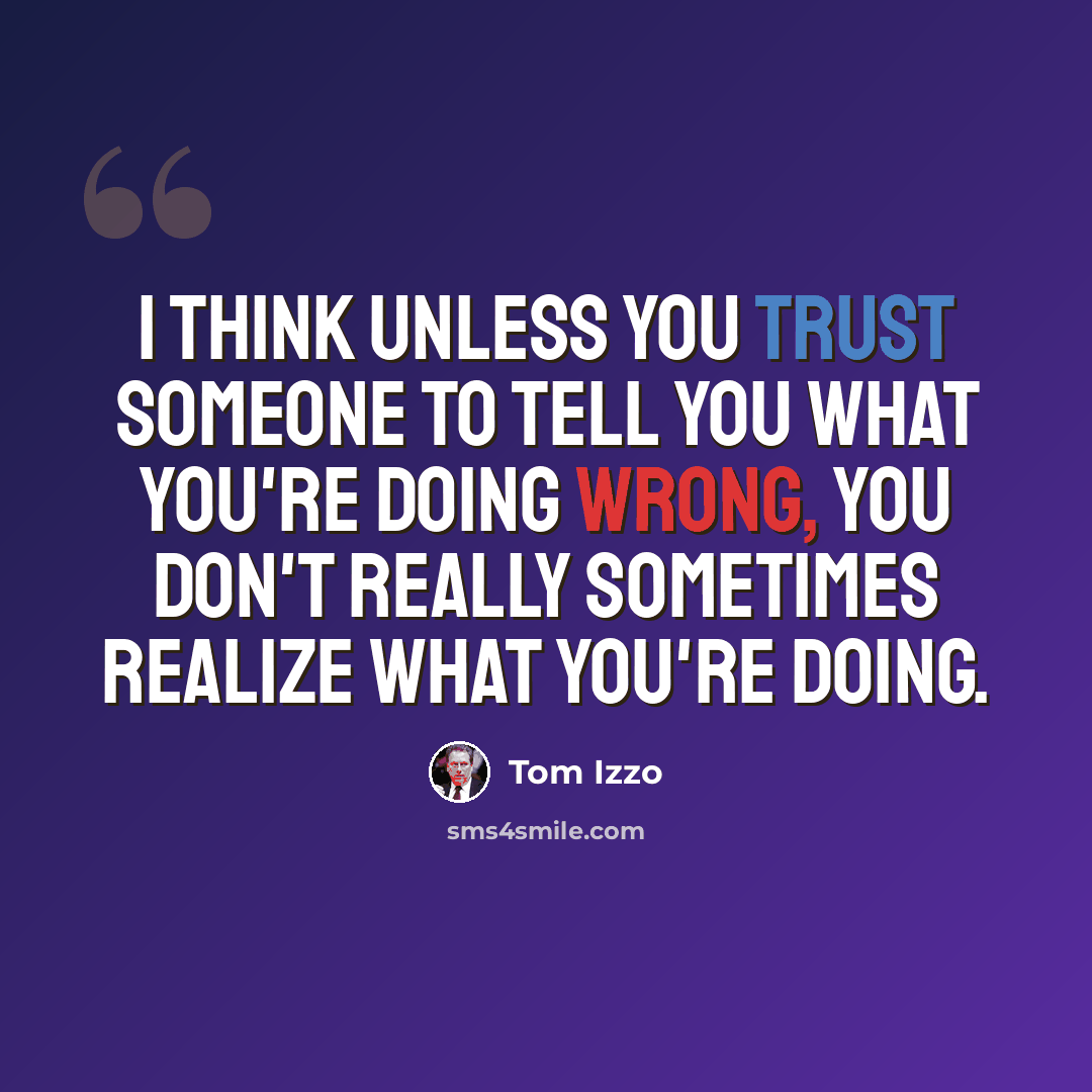“I think unless you trust someone to tell you what you're doing wrong, you don't really sometimes realize what you're doing.” quote by Tom Izzo