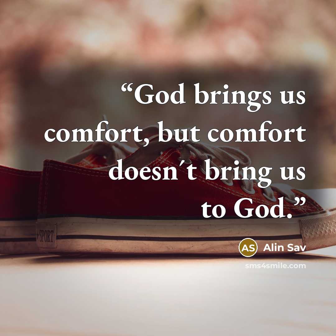 “God brings us comfort, but comfort doesn´t bring us to God.” quote by Alin Sav