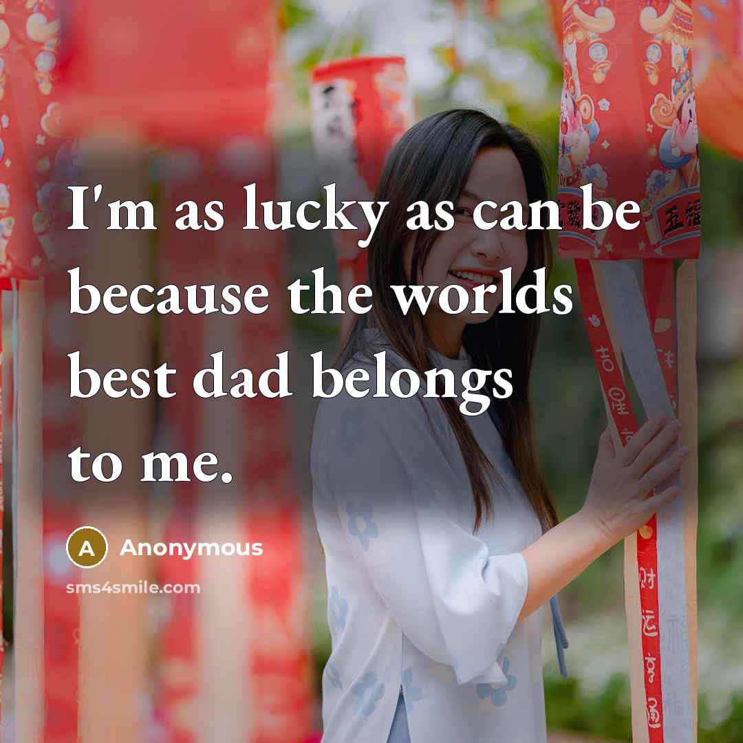 “I'm as lucky as can be because the worlds best dad belongs to me.” quote by Anonymous