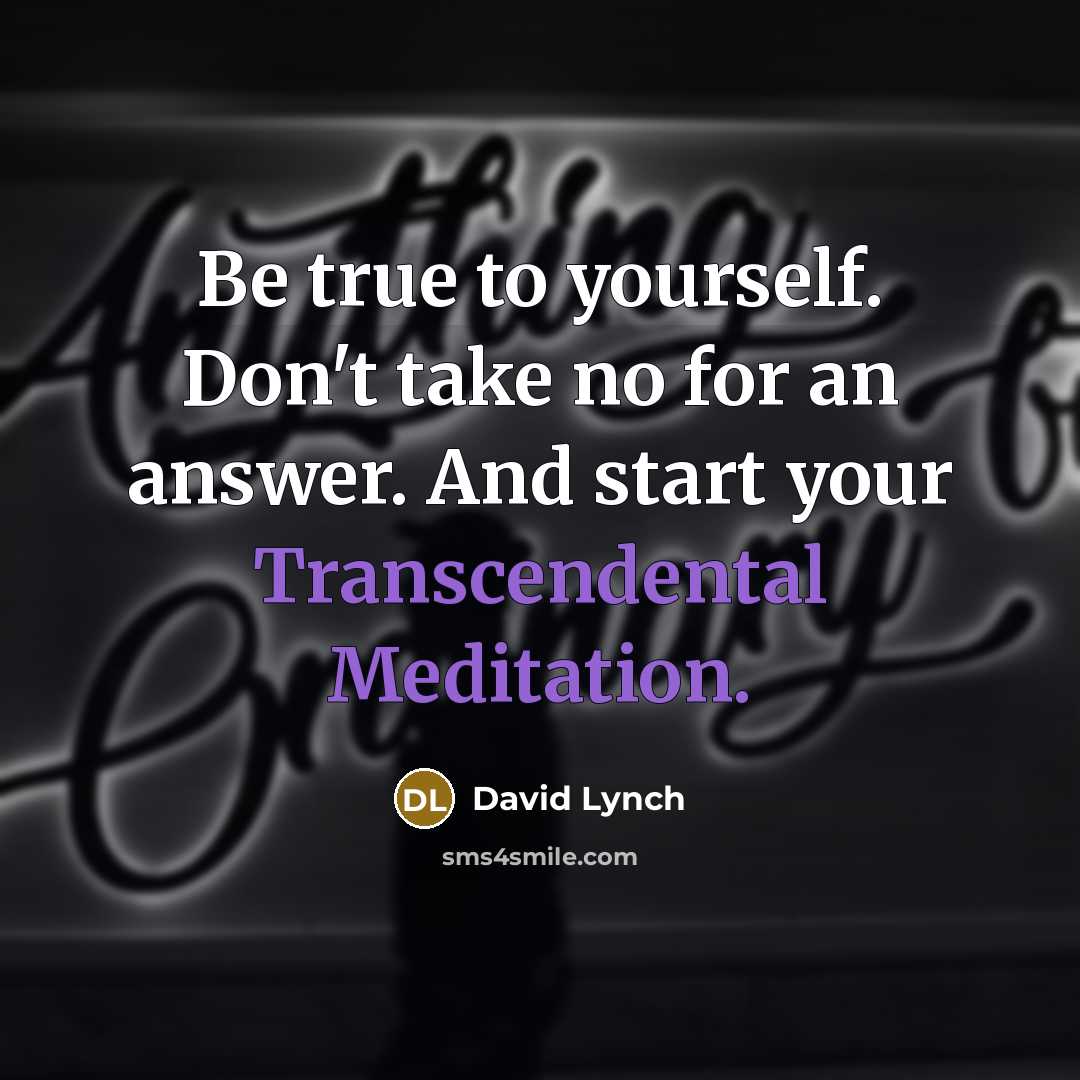 “Be true to yourself. Don't take no for an answer. And start your Transcendental Meditation.” quote by David Lynch