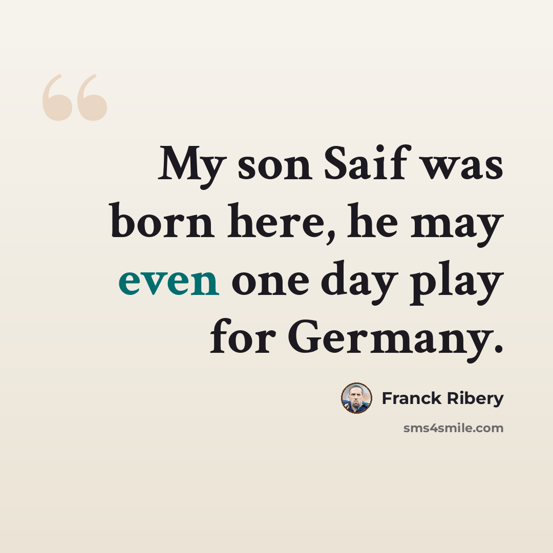 “My son Saif was born here, he may even one day play for Germany.” quote by Franck Ribery
